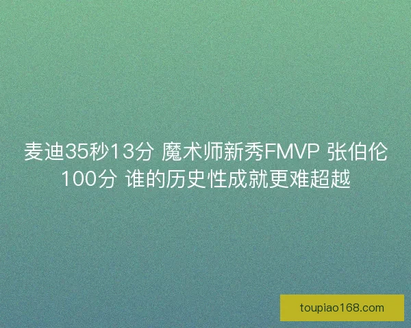 麦迪35秒13分 魔术师新秀FMVP 张伯伦100分 谁的历史性成就更难超越