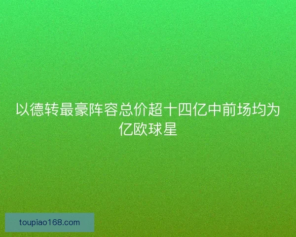 以德转最豪阵容总价超十四亿中前场均为亿欧球星