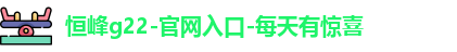 恒峰g22-官网入口-每天有惊喜